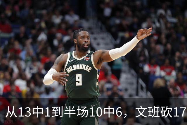 从13中1到半场10中6，文班砍17分7板2帽